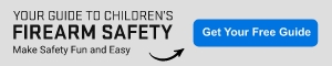 Click here to receive Your Guide to Children's Firearm Safety